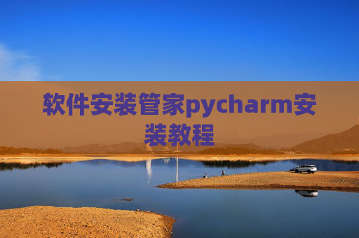 软件安装管家pycharm安装教程